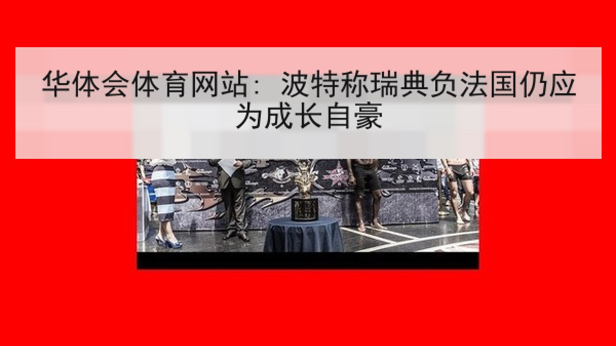 华体会体育网站: 波特称瑞典负法国仍应为成长自豪 华体会体育网站: 波特称瑞典负法国仍应为成长自豪