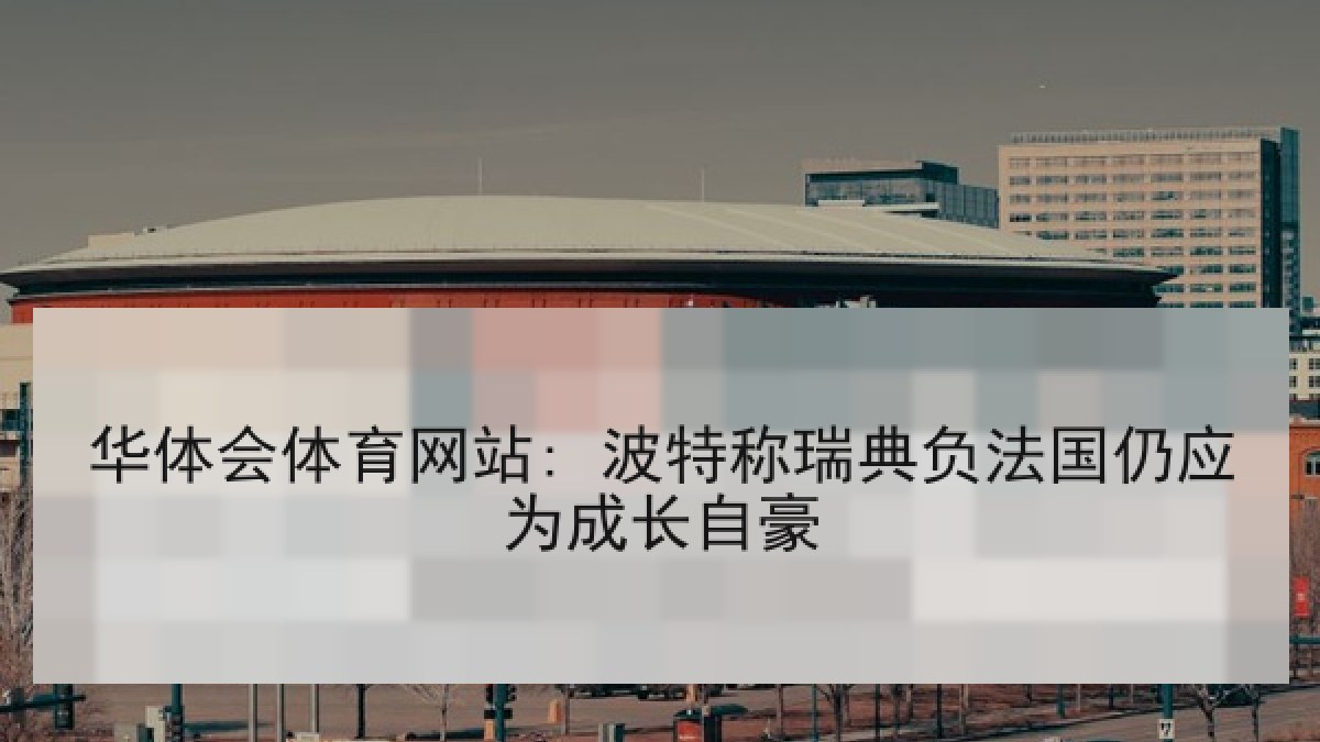 华体会体育网站: 波特称瑞典负法国仍应为成长自豪