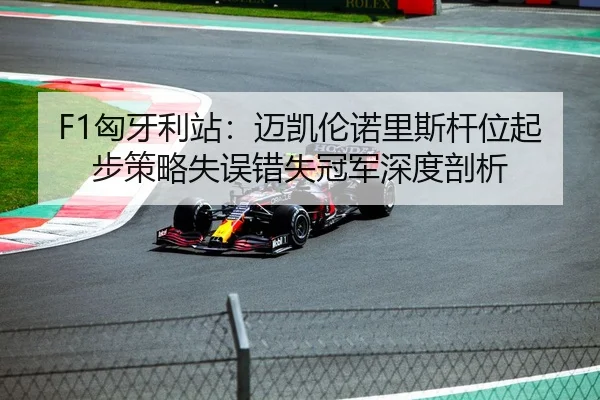 F1匈牙利站：迈凯伦诺里斯杆位起步策略失误错失冠军深度剖析
