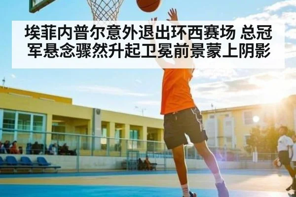埃菲内普尔意外退出环西赛场 总冠军悬念骤然升起卫冕前景蒙上阴影